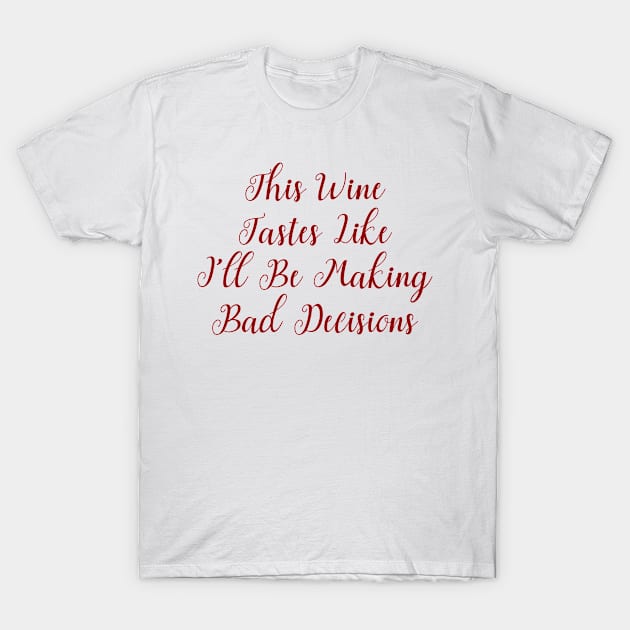 This Wine Tastes Like I'll be Making Bad Decisions T-Shirt by LucyMacDesigns